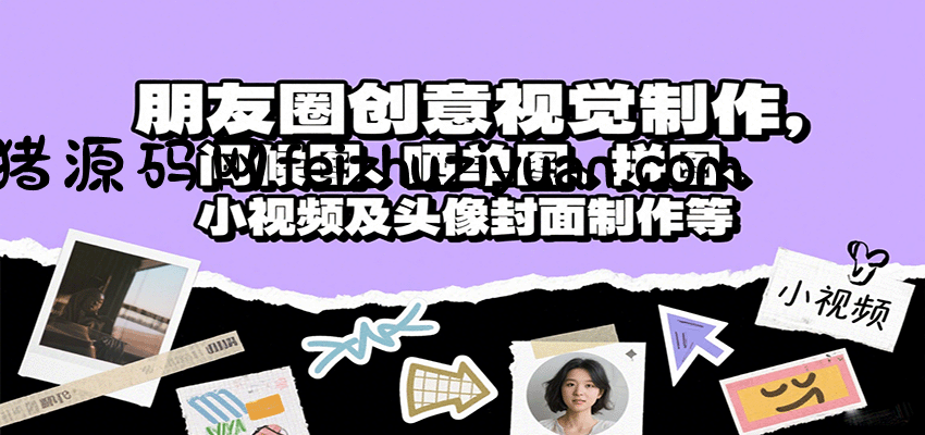 朋友圈创意视觉制作，问候图、晒单图、拼图、小视频及头像封面制作等 - 网赚项目 - 飞猪源码网-飞猪源码网