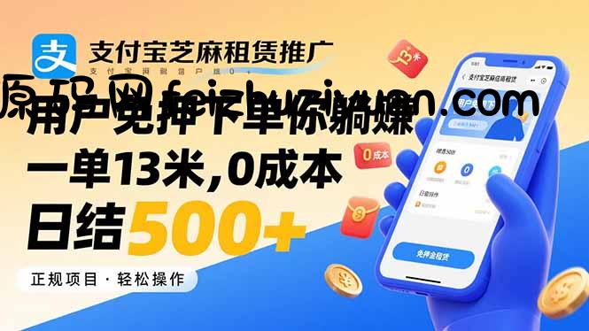 支付宝芝麻租赁推广，用户免押下单你躺赚，一单13米，0成本日结500+ - 网赚项目 - 飞猪源码网-飞猪源码网