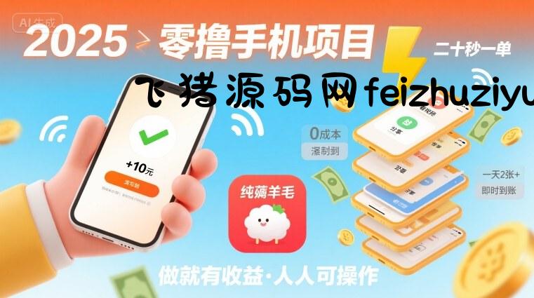 2025年零撸手机项目，二十秒一单，纯薅羊毛 一天2张+做就有-飞猪源码网