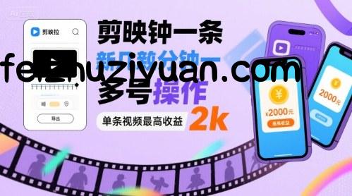 剪映拉新几分钟一条视频，可多号操作，单条视频最高收益2k - 网赚项目 - 飞猪源码网-飞猪源码网