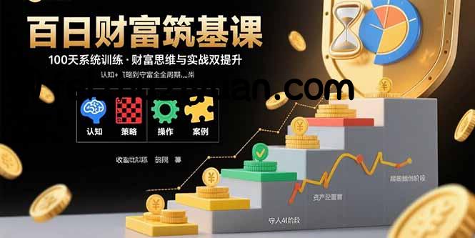 百日财富筑基课：认知+策略+实操+案例拆解 实现从创富到守富全周期能力 - 网赚项目 - 飞猪源码网-飞猪源码网