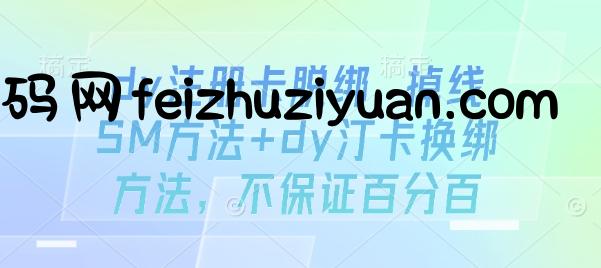 dy注册卡脱绑 掉线SM方法+dy汀卡换绑方法，不保证百分百 - 网赚项目 - 飞猪源码网-飞猪源码网