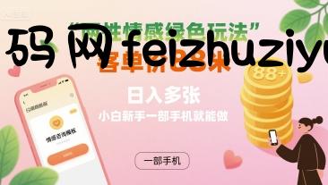 两性情感绿色玩法，客单价88米 日入多张，小白新手一部手机就能做 - 网赚项目 - 飞猪源码网-飞猪源码网