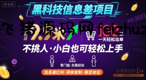 黑科技信息差项目，一单利润9.9米，一天简简单单出100单，不挑人，小白也可轻松上手【揭秘】 - 网赚项目 - 飞猪源码网-飞猪源码网