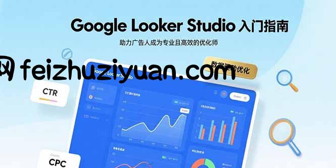 Google Looker Studio入门指南，助力广告人成为专业且高效的优化师 - 网赚项目 - 飞猪源码网-飞猪源码网