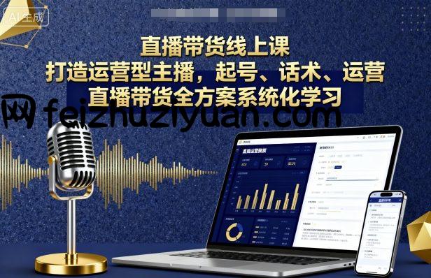 直播带货线上课，打造运营型主播，起号、话术、运营，直播带货全方案系统化学习 - 电商运营 - 飞猪源码网-飞猪源码网