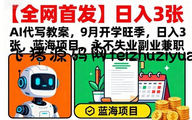 【全网首发】AI代写教案，9月开学旺季，日入3张，蓝海项目，永不失业副业兼职 - 网赚教程 - 飞猪源码网-飞猪源码网