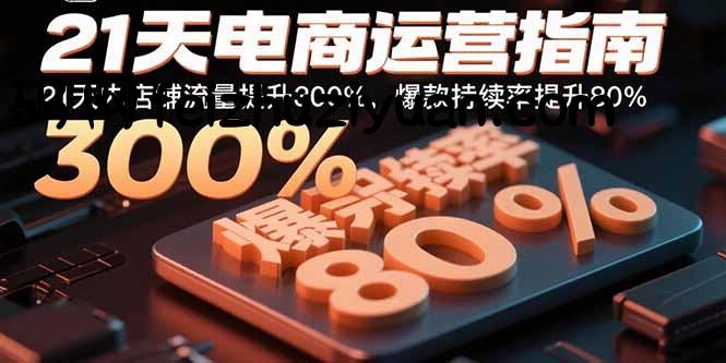 21天电商运营指南：21天内店铺流量提升300%，爆款持续率提升80% - 电商运营 - 飞猪源码网-飞猪源码网