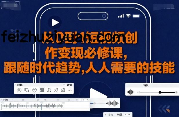 从0到1短视频创作变现必修课，跟随时代趋势，人人需要的技能 - 抖音快手 - 飞猪源码网-飞猪源码网