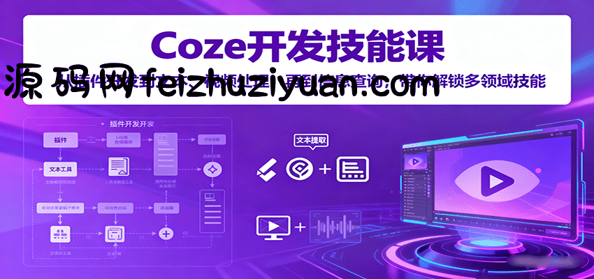 Coze开发技能课：从插件开发到文本、视频处理，再到信息查询，带你解锁多领域技能 - 网赚项目 - 飞猪源码网-飞猪源码网