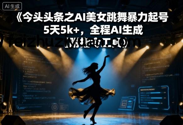 今日头条之AI美女跳舞暴力起号，5天1k+，全程AI生成【附指令工具】 - 网赚教程 - 飞猪源码网-飞猪源码网