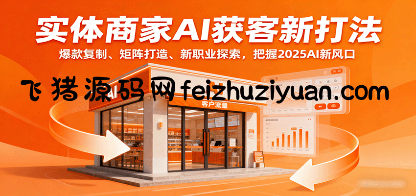实体商家AI获客新打法：爆款复制、矩阵打造、新职业探索，把握2025AI新风口 - 网赚教程 - 飞猪源码网-飞猪源码网