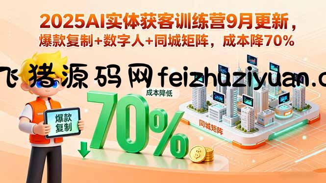 2025AI实体获客训练营9月更新，爆款复制+数字人+同城矩阵，成本降70% - 网赚教程 - 飞猪源码网-飞猪源码网