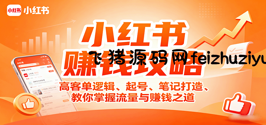 小红书赚钱攻略：高客单逻辑、起号、笔记打造、教你掌握流量与赚钱之道 - 抖音快手 - 飞猪源码网-飞猪源码网