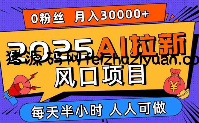 2025AI拉新风口项目，0粉0基础月入30000+新手小白轻松学会 - 网赚教程 - 飞猪源码网-飞猪源码网