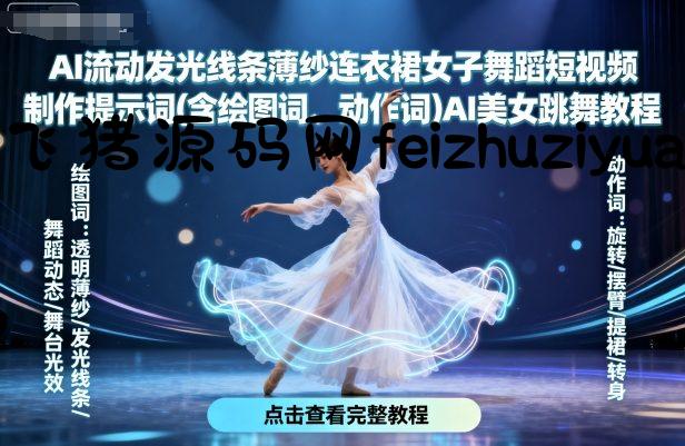 AI流动发光线条薄纱连衣裙女子舞蹈短视频制作提示词(含绘图词、动作词)AI美女跳舞教程 - 网赚教程 - 飞猪源码网-飞猪源码网