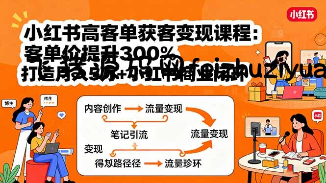 小红书高客单获客变现课程：客单价提升300%，打造月入10万+小红书商业闭环 - 抖音快手 - 飞猪源码网-飞猪源码网