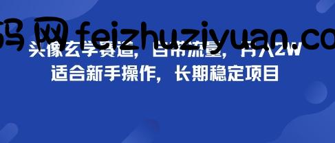 头像玄学赛道，自带流量，月入2W，适合新手操作，长期稳定项目 - 网赚项目 - 飞猪源码网-飞猪源码网
