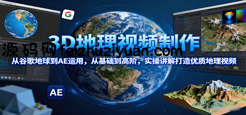 3D地理视频制作，从谷歌地球到AE运用，从基础到高阶，实操讲解打造优质地理视频 - 抖音快手 - 飞猪源码网-飞猪源码网