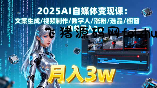 2025AI自媒体变现课:文案生成/视频制作/数字人/涨粉/选品/橱窗+商单月入3w - 网赚教程 - 飞猪源码网-飞猪源码网