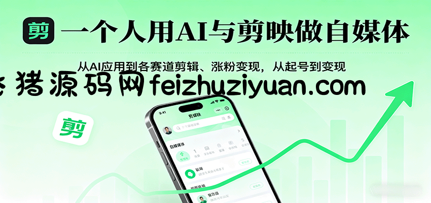 一个人用AI与剪映做自媒体，从AI应用到各赛道剪辑、涨粉变现，从起号到变现 - 网赚教程 - 飞猪源码网-飞猪源码网