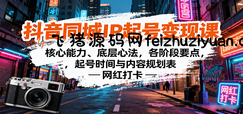 抖音同城IP起号变现课：核心能力、底层心法，各阶段要点，起号时间与内容规划表 - 抖音快手 - 飞猪源码网-飞猪源码网