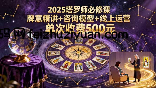 2025塔罗师必修课，牌意精讲+咨询模型+线上运营，单次收费500元 - 电商运营 - 飞猪源码网-飞猪源码网