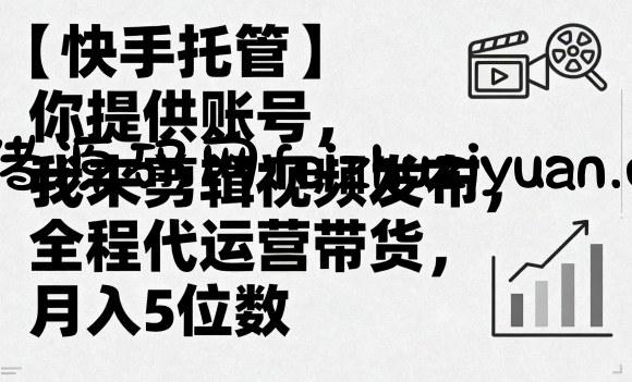 【快手托管】你提供账号，我来剪辑视频发布，全程代运营带货，月入5位数【揭秘】 - 电商运营 - 飞猪源码网-飞猪源码网