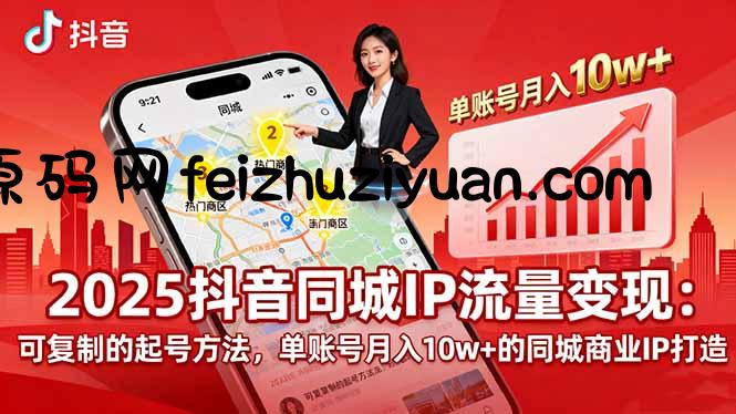 2025同城IP流量变现：可复制的起号方法，单账号月入10w+的同城商业IP打造 - 网赚项目 - 飞猪源码网-飞猪源码网