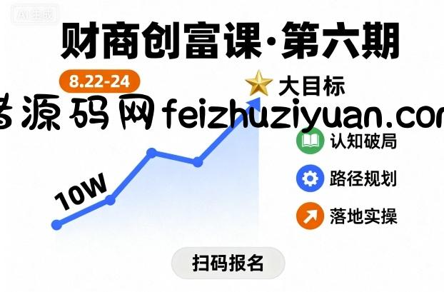 财商创富课第六期8月22-24号，如何从10W起步，一步步实现大目标 - 网赚项目 - 飞猪源码网-飞猪源码网