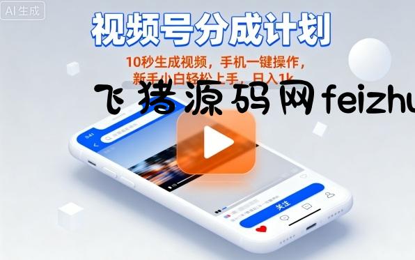 视频号分成计划懒人玩法，10秒生成视频，手机一键操作，新手小白轻松上手，日入1K【揭秘】 - 抖音快手 - 飞猪源码网-飞猪源码网