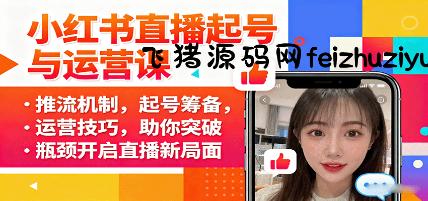 小红书直播起号与运营课：推流机制，起号筹备，运营技巧，助你突破瓶颈开启直播新局面 - 电商运营 - 飞猪源码网-飞猪源码网