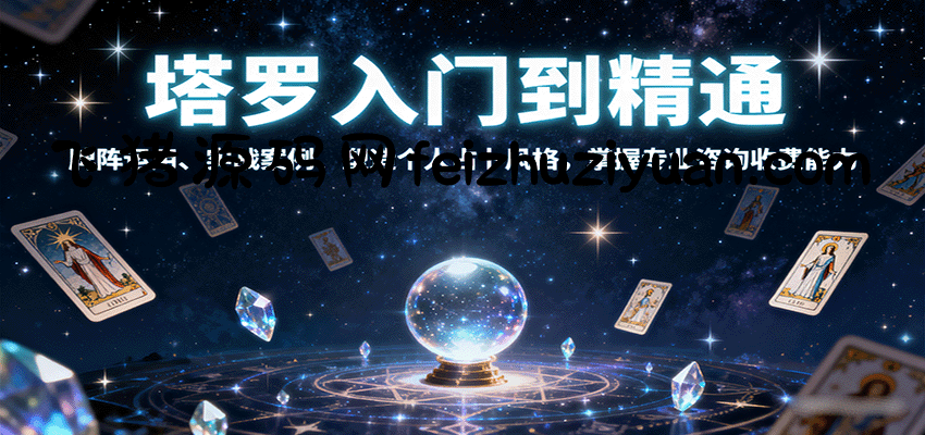塔罗入门到精通，牌阵运用、实战案例、塑造个人占卜风格，掌握专业咨询收费能力 - 网赚项目 - 飞猪源码网-飞猪源码网