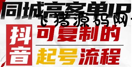 抖音同城高客单IP—可复制的起号流程 - 抖音快手 - 飞猪源码网-飞猪源码网