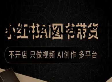 小红书AI图书带货，不开店，只做视频，AI创作，多平台 - 网赚教程 - 飞猪源码网-飞猪源码网